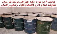 توقیف ۶ تن مواد اولیه خوراکی توسط بازرسان معاونت غذا و دارو دانشگاه علوم پزشکی زاهدان  